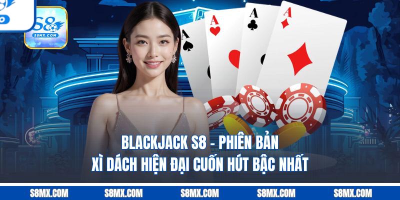 Blackjack S8 - Phiên Bản Xì Dách Hiện Đại Cuốn Hút Bậc Nhất Blackjack S8 - Phiên Bản Xì Dách Hiện Đại Cuốn Hút Bậc Nhất